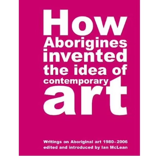 How Aborigines invented the idea of Contemporary Art [SC] - an Aboriginal Reference Text